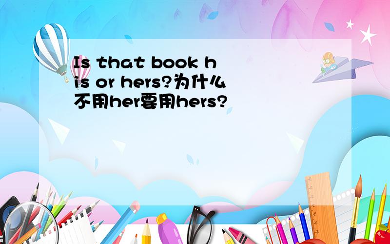 Is that book his or hers?为什么不用her要用hers?