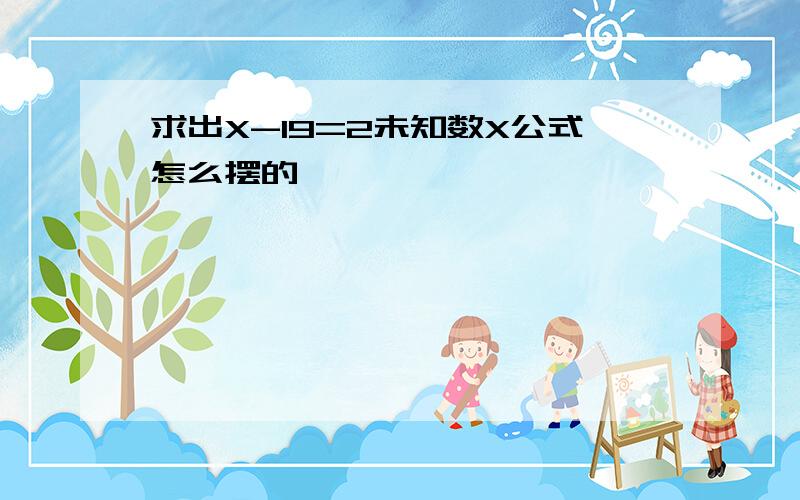 求出X-19=2未知数X公式怎么摆的