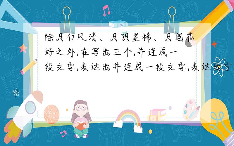 除月白风清、月明星稀、月圆花好之外,在写出三个,并连成一段文字,表达出并连成一段文字,表达出宁静美好意思（别人写过的不要）