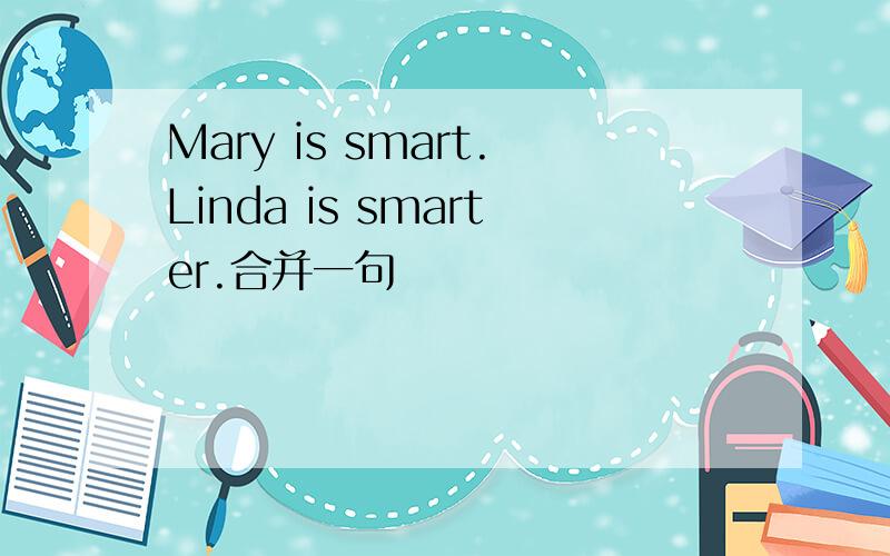 Mary is smart.Linda is smarter.合并一句