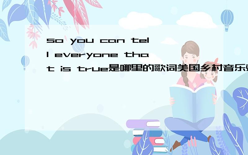 so you can tell everyone that is true是哪里的歌词美国乡村音乐观you say that you need to be free