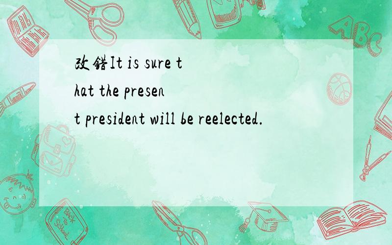 改错It is sure that the present president will be reelected.