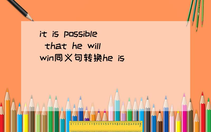 it is possible that he will win同义句转换he is _____  ______ win