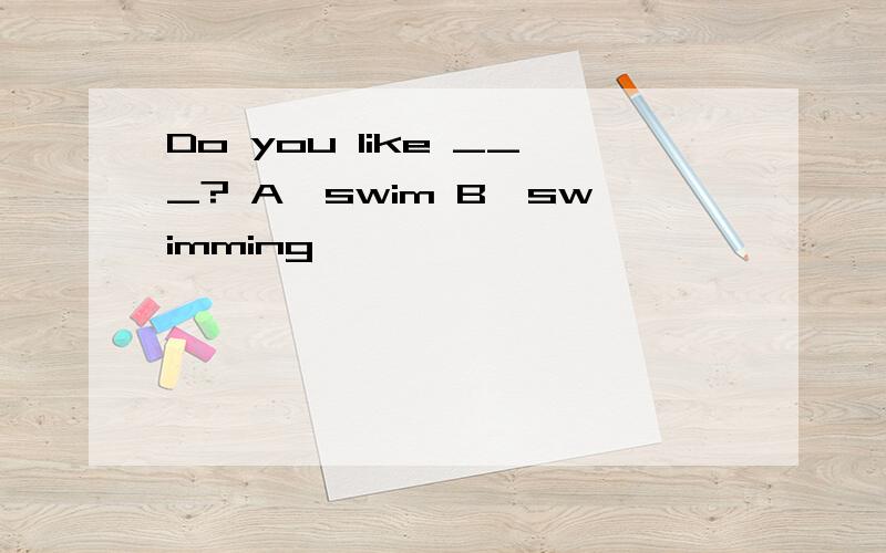 Do you like ___? A、swim B、swimming