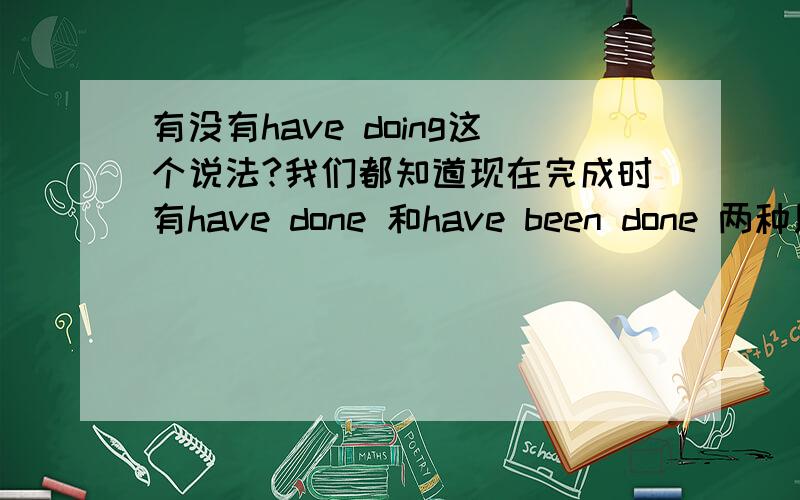 有没有have doing这个说法?我们都知道现在完成时有have done 和have been done 两种用法,那么请问现在完成进行时中除了有have been doing外有不有have doing?