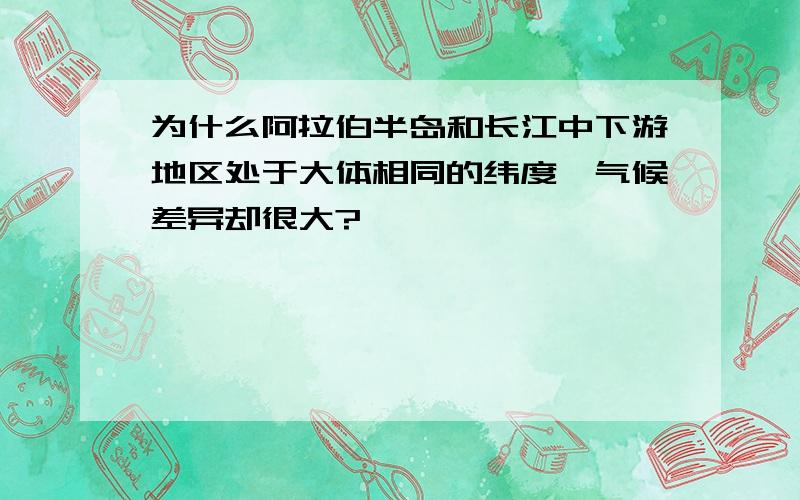 为什么阿拉伯半岛和长江中下游地区处于大体相同的纬度,气候差异却很大?