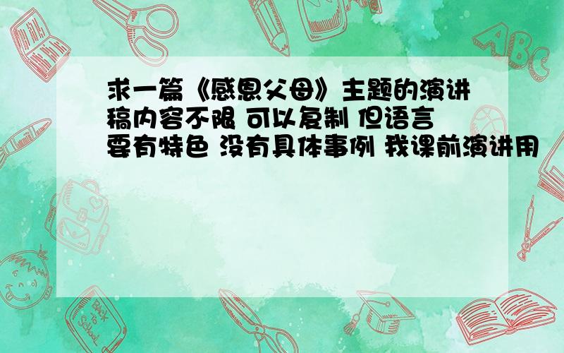 求一篇《感恩父母》主题的演讲稿内容不限 可以复制 但语言要有特色 没有具体事例 我课前演讲用