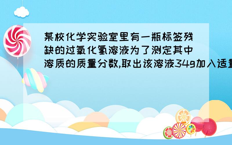 某校化学实验室里有一瓶标签残缺的过氧化氢溶液为了测定其中溶质的质量分数,取出该溶液34g加入适量催化剂,完全反应后共收集到0.32g氧气试计算该溶液中溶质的质量分数?请写出具体过程