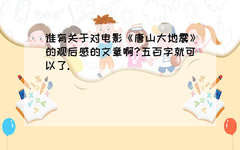 谁有关于对电影《唐山大地震》的观后感的文章啊?五百字就可以了.