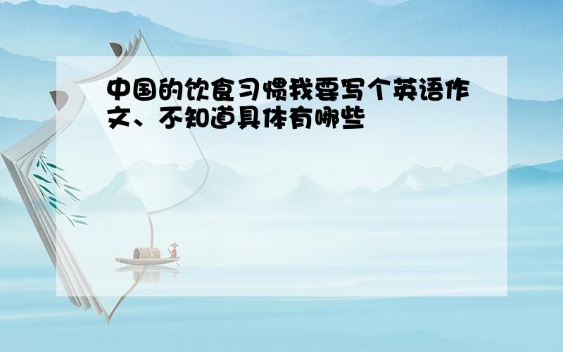 中国的饮食习惯我要写个英语作文、不知道具体有哪些