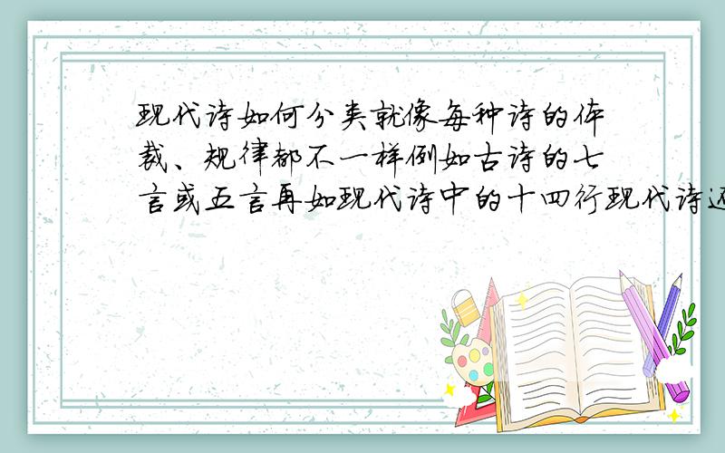 现代诗如何分类就像每种诗的体裁、规律都不一样例如古诗的七言或五言再如现代诗中的十四行现代诗还有什么种类