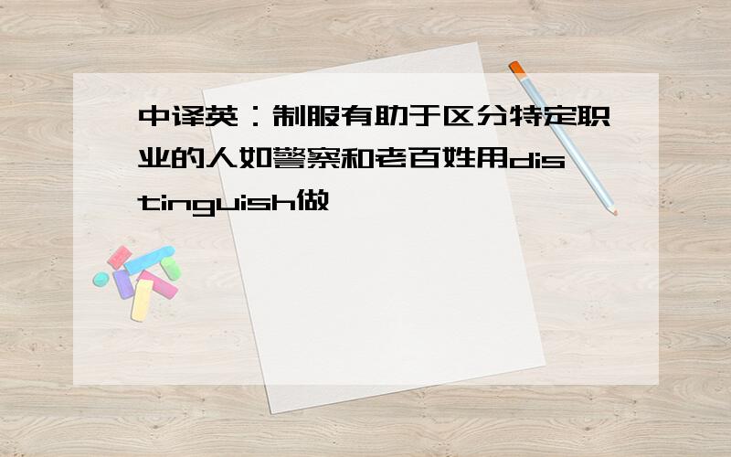 中译英：制服有助于区分特定职业的人如警察和老百姓用distinguish做