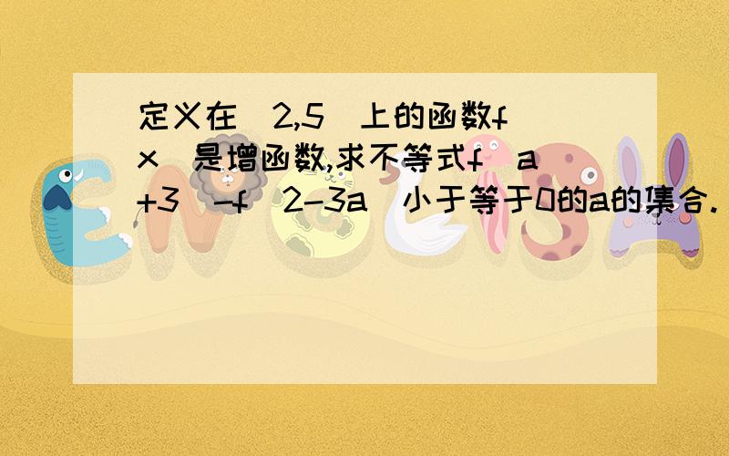 定义在［2,5］上的函数f（x）是增函数,求不等式f（a+3）-f（2-3a）小于等于0的a的集合.