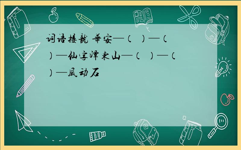 词语接龙 华安—（ ）—（ ）—仙字潭东山—（ ）—（ ）—风动石