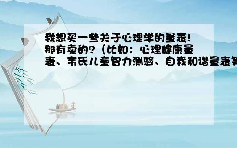 我想买一些关于心理学的量表!那有卖的?（比如：心理健康量表、韦氏儿童智力测验、自我和谐量表等）