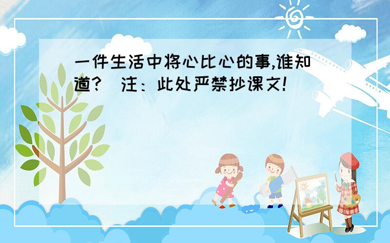 一件生活中将心比心的事,谁知道?（注：此处严禁抄课文!）