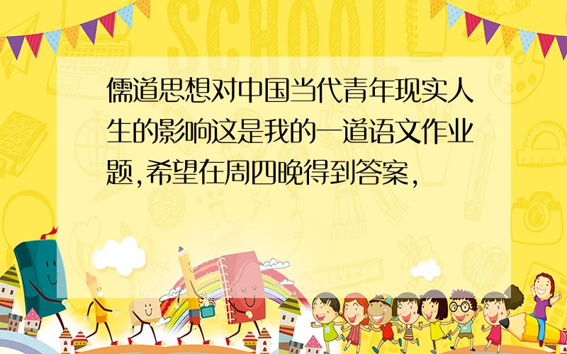 儒道思想对中国当代青年现实人生的影响这是我的一道语文作业题,希望在周四晚得到答案,