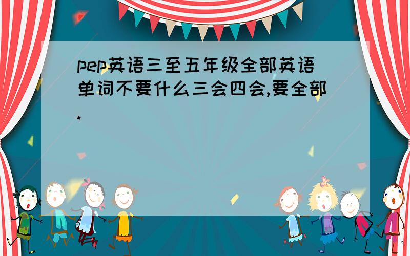 pep英语三至五年级全部英语单词不要什么三会四会,要全部.