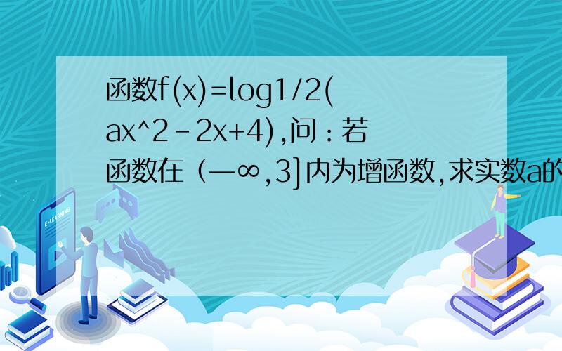 函数f(x)=log1/2(ax^2-2x+4),问：若函数在（—∞,3]内为增函数,求实数a的取值范围