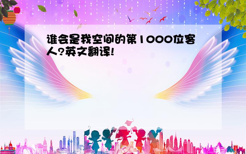 谁会是我空间的第1000位客人?英文翻译!