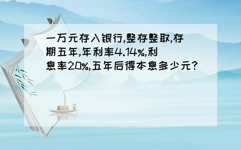 一万元存入银行,整存整取,存期五年,年利率4.14%,利息率20%,五年后得本息多少元?