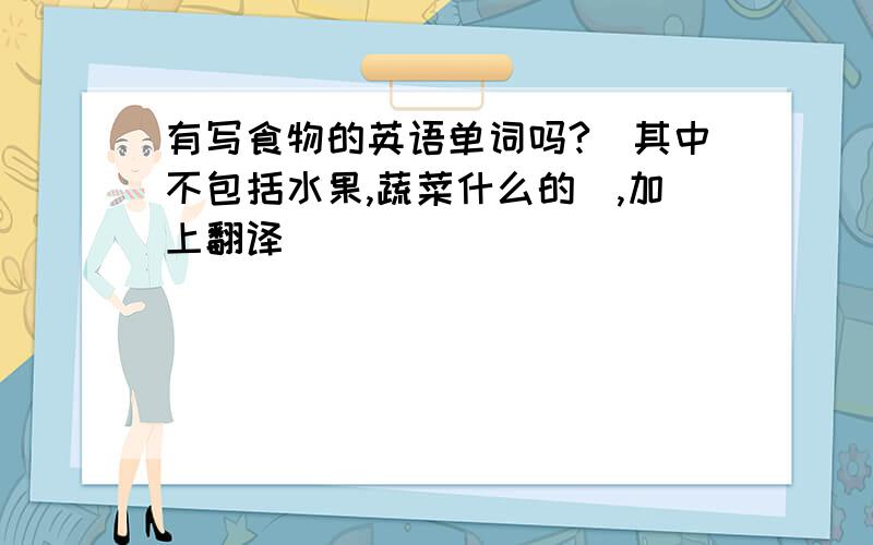 有写食物的英语单词吗?（其中不包括水果,蔬菜什么的）,加上翻译