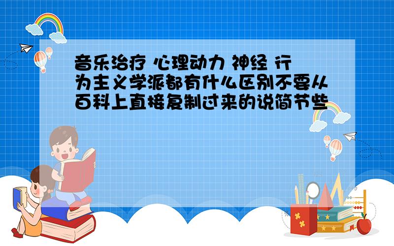 音乐治疗 心理动力 神经 行为主义学派都有什么区别不要从百科上直接复制过来的说简节些