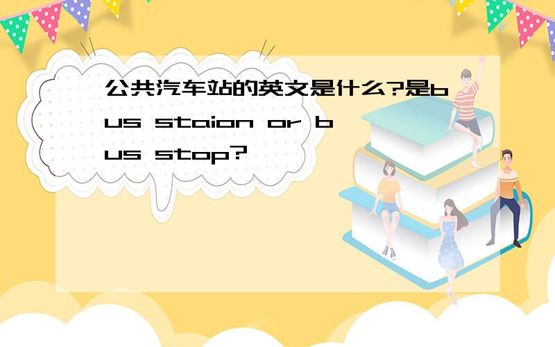 公共汽车站的英文是什么?是bus staion or bus stop?