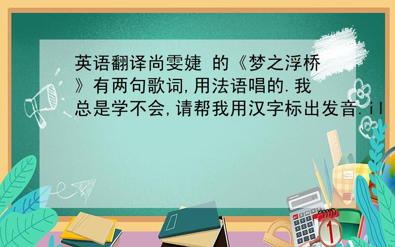 英语翻译尚雯婕 的《梦之浮桥》有两句歌词,用法语唱的.我总是学不会,请帮我用汉字标出发音.il y a longtemps que je t'aime (我爱你已久)jamais je ne t'oublierai (永不能忘)