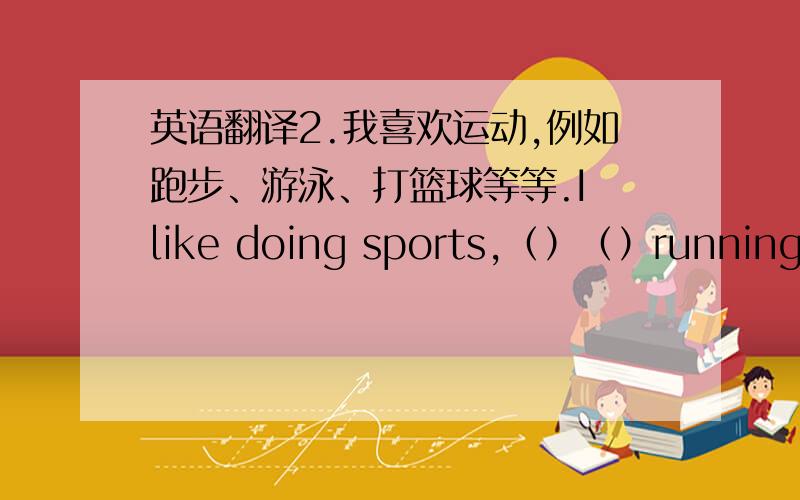 英语翻译2.我喜欢运动,例如跑步、游泳、打篮球等等.I like doing sports,（）（）running,swimming,playing basketball and so on.3.靠近我们的社区,有一家银行.There is a bank（）（）our community.4.中国离美国很