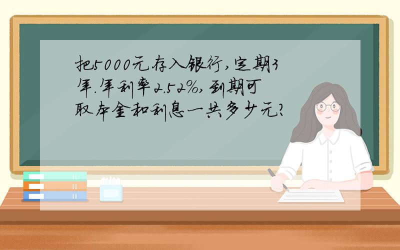 把5000元存入银行,定期3年.年利率2.52%,到期可取本金和利息一共多少元?