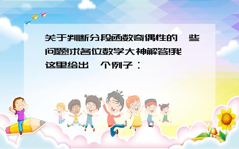 关于判断分段函数奇偶性的一些问题!求各位数学大神解答!我这里给出一个例子：                         -x²+x,x＞0函数f（x）=｛                          x²+x,x≤0判断这一个函数的奇偶性.在看解