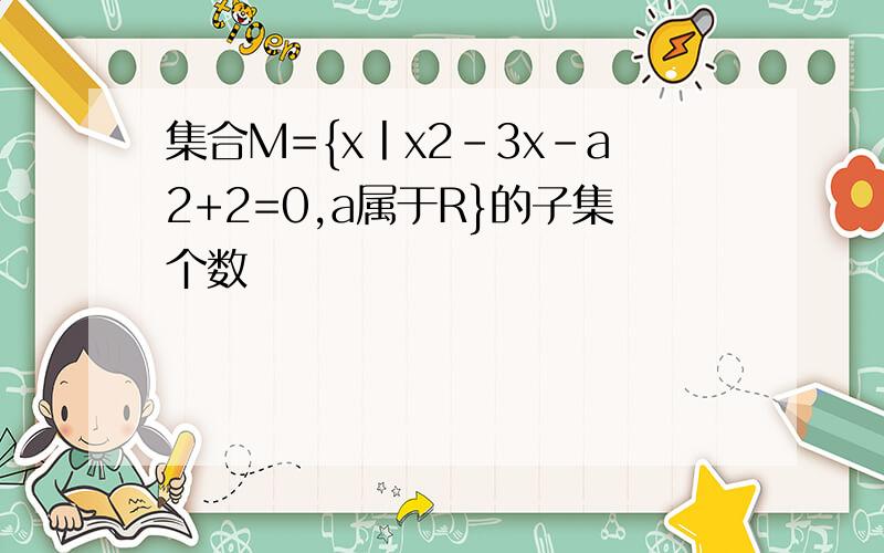 集合M={x丨x2-3x-a2+2=0,a属于R}的子集个数