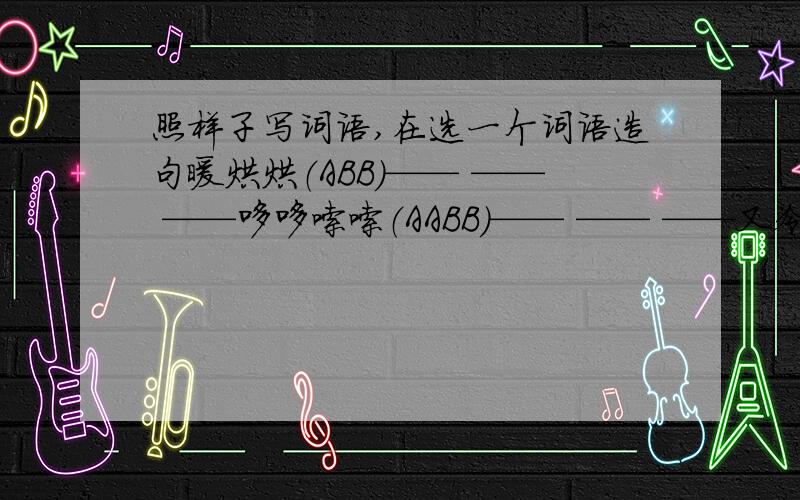 照样子写词语,在选一个词语造句暖烘烘（ABB）—— —— ——哆哆嗦嗦（AABB）—— —— ——又冷又黑（ABAC）—— —— ——造句：————————————————————答得快又好