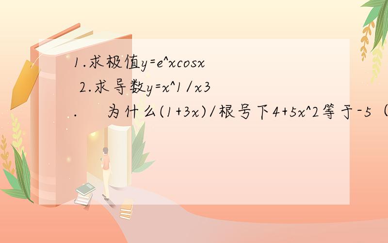 1.求极值y=e^xcosx 2.求导数y=x^1/x3.     为什么(1+3x)/根号下4+5x^2等于-5（x-12/5)/根号下(4+5x^2)^3  写出详细步骤