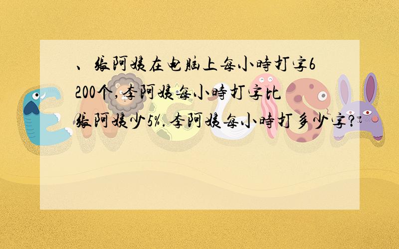 、张阿姨在电脑上每小时打字6200个,李阿姨每小时打字比张阿姨少5%.李阿姨每小时打多少字?