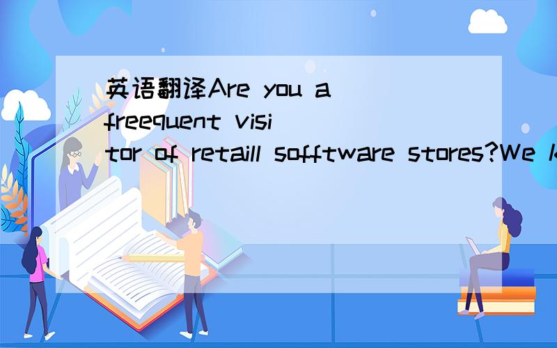 英语翻译Are you a freequent visitor of retaill sofftware stores?We know what you're overpayingg for:- box manufacturiing- CD- saalesperson salary- Rentt of shop sspace- Year-to-yyear increasiing taxes in your coountryWell,what for You're able to