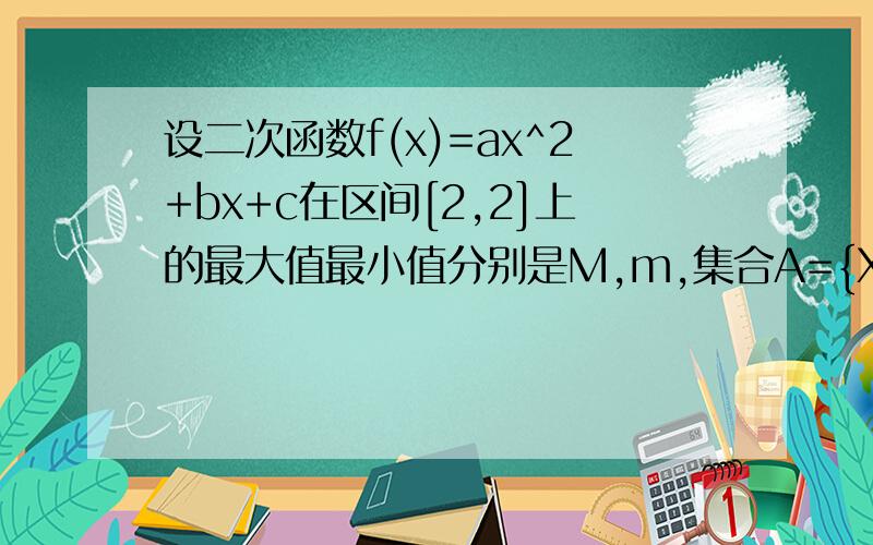 设二次函数f(x)=ax^2+bx+c在区间[2,2]上的最大值最小值分别是M,m,集合A={X|f(x)=x}.若A={1},且f(0）=2,求M和m的值