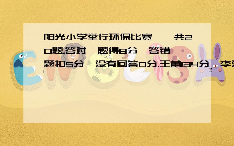 阳光小学举行环保比赛,一共20题.答对一题得8分,答错一题扣5分,没有回答0分.王蕾134分,李浩139分.王蕾答对了几题?李浩答错了几题?不要弄xy,要算式和理由!