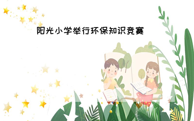 阳光小学举行环保知识竞赛