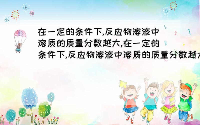 在一定的条件下,反应物溶液中溶质的质量分数越大,在一定的条件下,反应物溶液中溶质的质量分数越大,现有100克溶质质量分数为30/100的硫酸溶液,与足量的锌粒反应,为了减缓化学反应,而又不