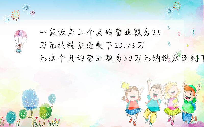 一家饭店上个月的营业额为25万元纳税后还剩下23.75万元这个月的营业额为30万元纳税后还剩下多少万元?