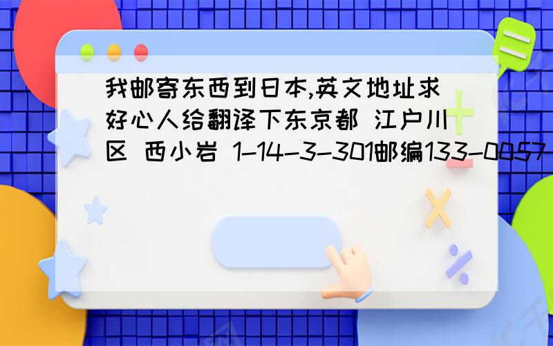 我邮寄东西到日本,英文地址求好心人给翻译下东京都 江户川区 西小岩 1-14-3-301邮编133-0057