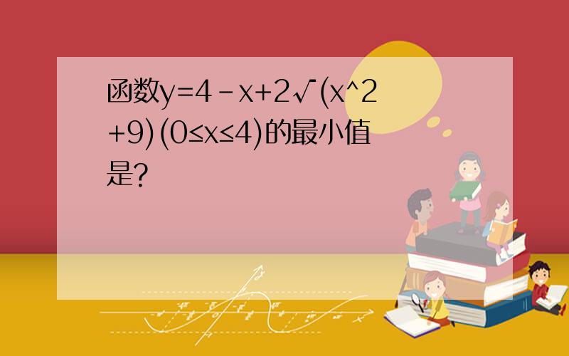 函数y=4-x+2√(x^2+9)(0≤x≤4)的最小值是?