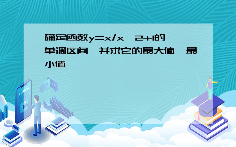 确定函数y=x/x^2+1的单调区间,并求它的最大值,最小值