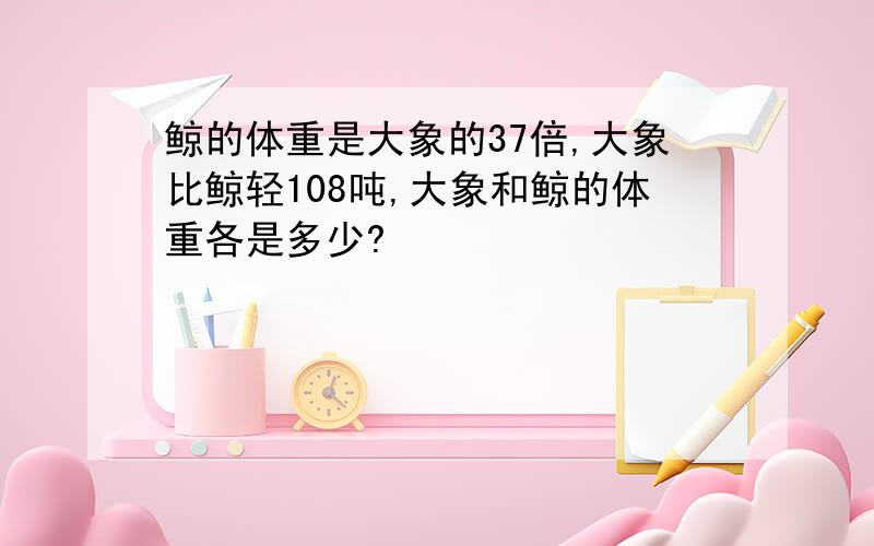 鲸的体重是大象的37倍,大象比鲸轻108吨,大象和鲸的体重各是多少?