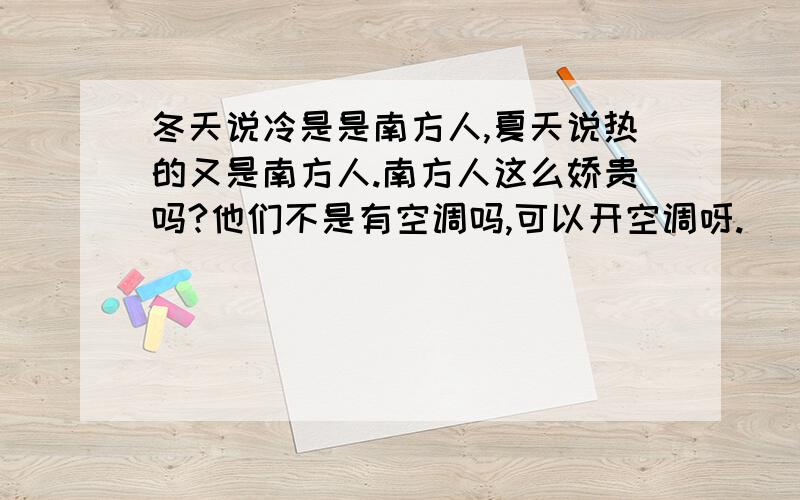 冬天说冷是是南方人,夏天说热的又是南方人.南方人这么娇贵吗?他们不是有空调吗,可以开空调呀.