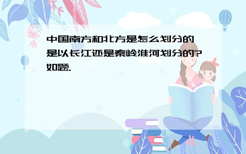 中国南方和北方是怎么划分的,是以长江还是秦岭淮河划分的?如题.