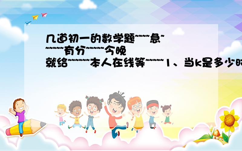 几道初一的数学题~~~~急~~~~~~有分~~~~~今晚就给~~~~~~本人在线等~~~~~1、当k是多少时,多项式x^2-3kxy-3y^2+(1/3)xy-8中不含xy的项?2、已知m^2+n^2-6m+10n+34=0,求m+n的值.(两道题我都要解题过程哦~~拜托啦~~)