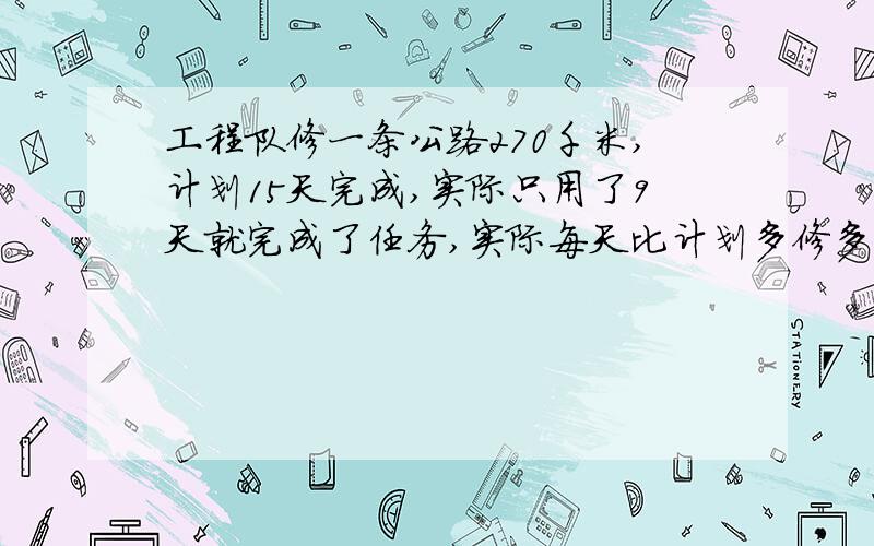 工程队修一条公路270千米,计划15天完成,实际只用了9天就完成了任务,实际每天比计划多修多少千米?